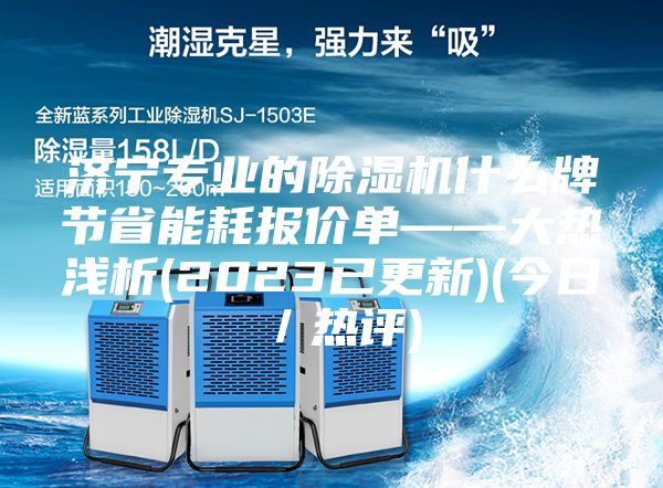 济宁专业的除湿机什么牌节省能耗报价单——大热浅析(2023已更新)(今日／热评)