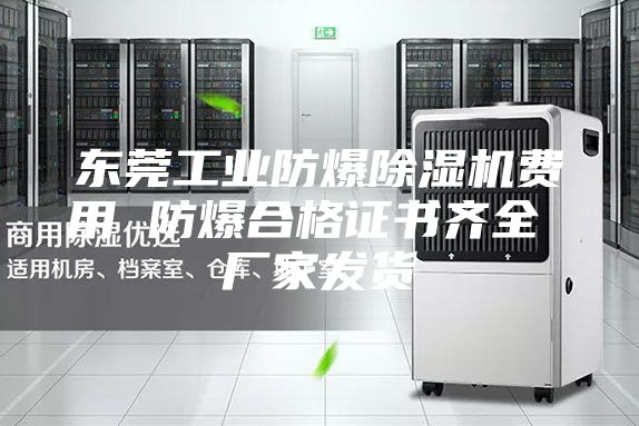东莞工业防爆除湿机费用 防爆合格证书齐全 厂家发货