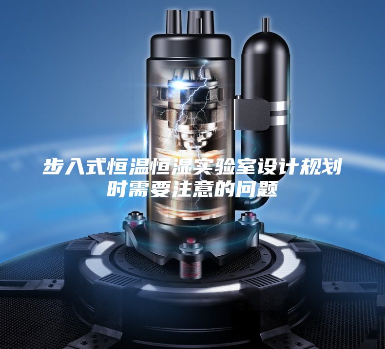 步入式恒温恒湿实验室设计规划时需要注意的问题