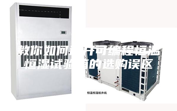 教你如何避开可编程恒温恒湿试验箱的选购误区