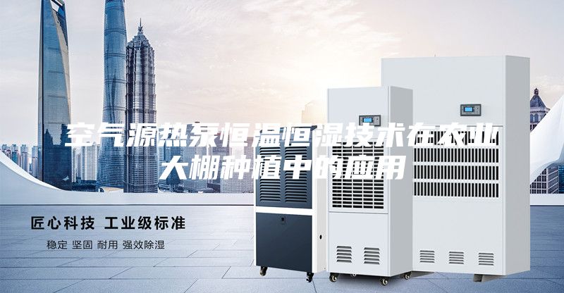 空气源热泵恒温恒湿技术在农业大棚种植中的应用