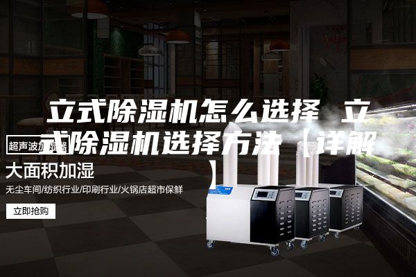 立式除湿机怎么选择 立式除湿机选择方法【详解】