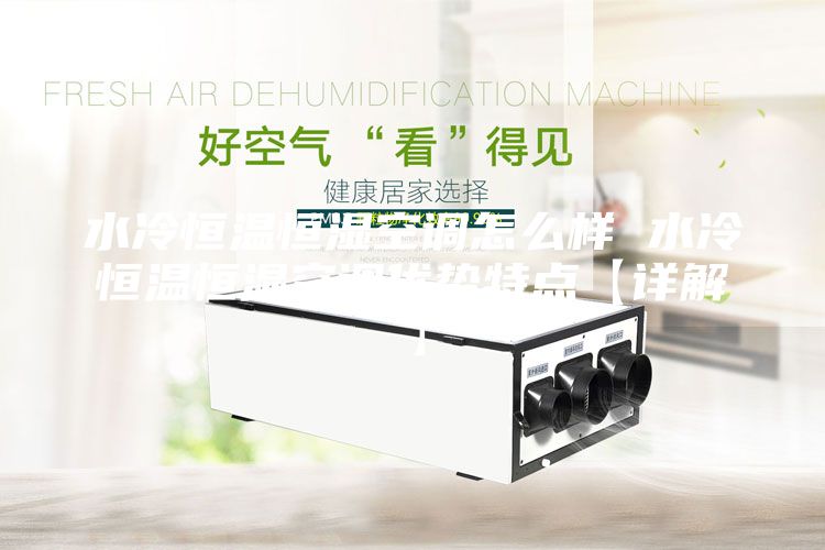 水冷恒温恒湿空调怎么样 水冷恒温恒湿空调优势特点【详解】