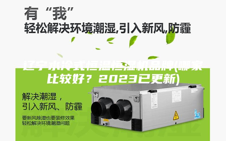辽宁水冷式恒温恒湿机品牌(哪家比较好？2023已更新)