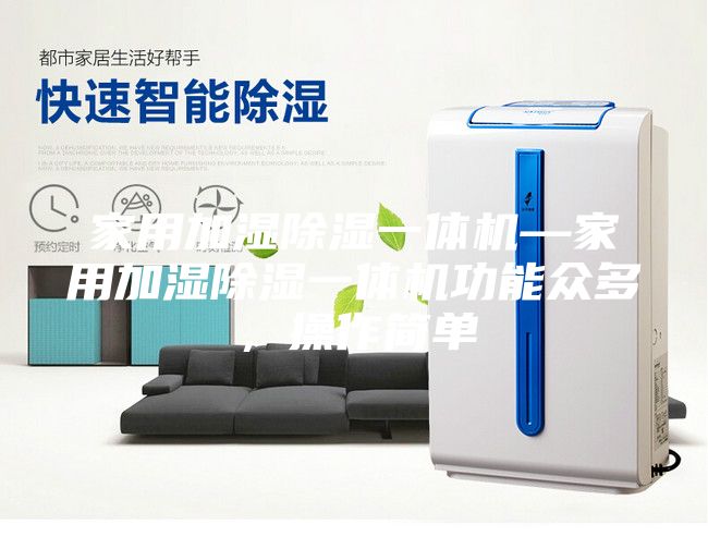 家用加湿除湿一体机—家用加湿除湿一体机功能众多，操作简单
