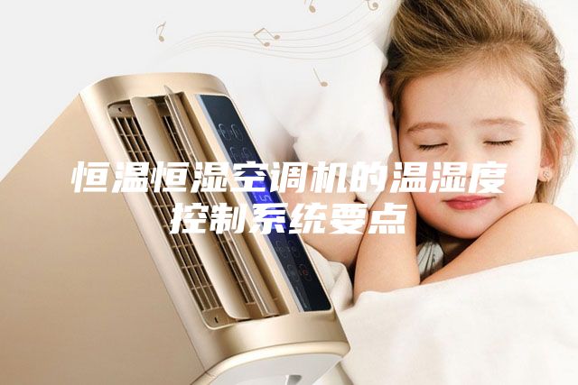 恒温恒湿空调机的温湿度控制系统要点