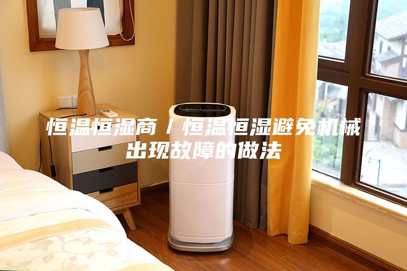 恒温恒湿商／恒温恒湿避免机械出现故障的做法