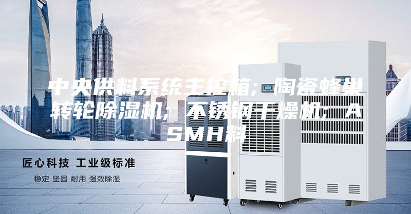 中央供料系统主控箱; 陶瓷蜂巢转轮除湿机; 不锈钢干燥机; ASMH料