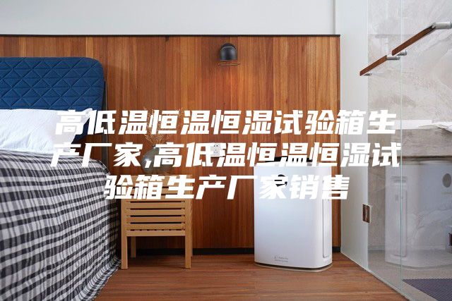 高低温恒温恒湿试验箱生产厂家,高低温恒温恒湿试验箱生产厂家销售