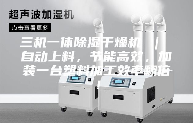 三机一体除湿干燥机 ｜ 自动上料，节能高效，加装一台塑料加工效率翻倍！