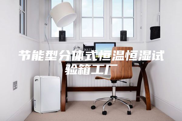 节能型分体式恒温恒湿试验箱工厂