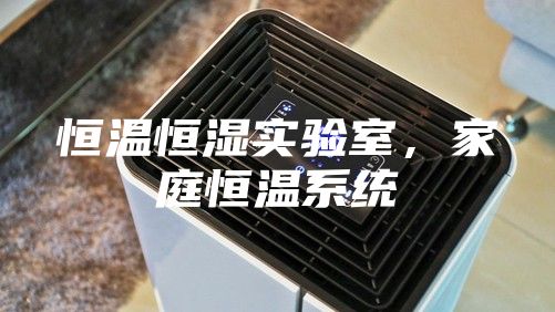 恒温恒湿实验室，家庭恒温系统