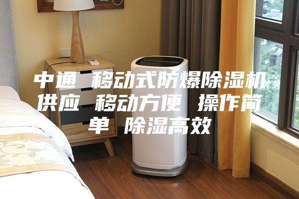 中通 移动式防爆除湿机供应 移动方便 操作简单 除湿高效