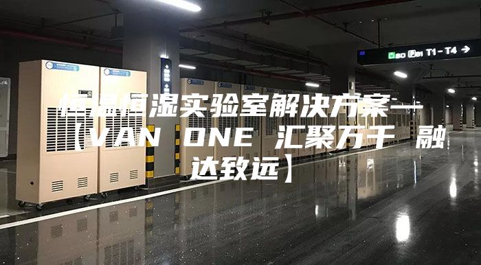 恒温恒湿实验室解决方案—【VAN ONE 汇聚万千 融达致远】